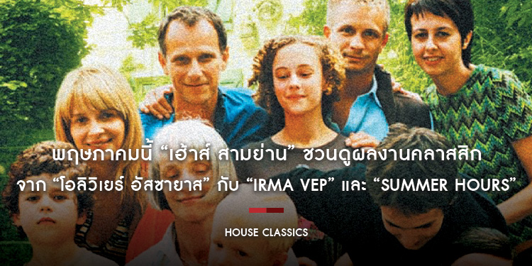 พฤษภาคมนี้ “เฮ้าส์ สามย่าน” ชวนดูผลงานคลาสสิกสองเรื่องจาก “โอลิวิเยร์ อัสซายาส” กับ “IRMA VEP” และ “SUMMER HOURS” ในโปรแกรม “House Classics”